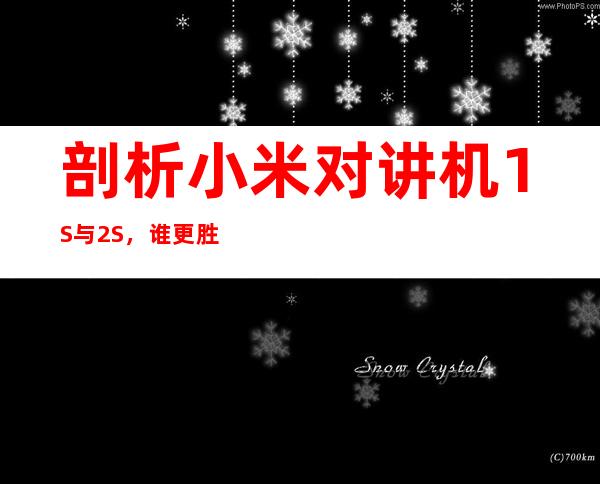 剖析小米对讲机1S与2S，谁更胜一筹？