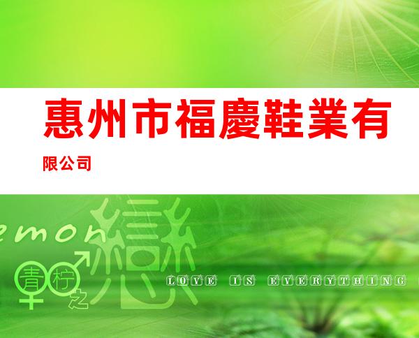 惠州市福慶鞋業有限公司