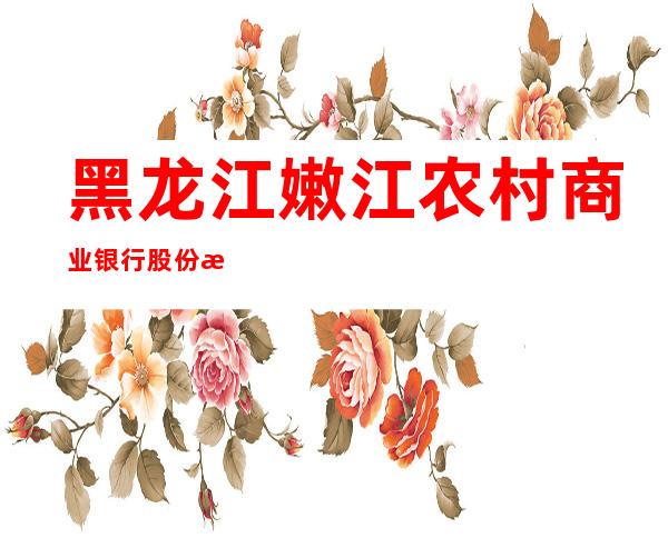 黑龙江嫩江农村商业银行股份有限公司长福支行
